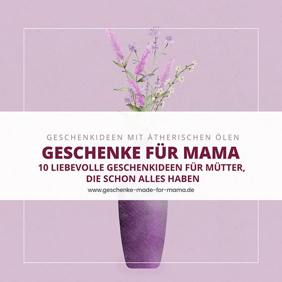 Geschenke für Mama – liebevolle Geschenkideen mit ätherischen Ölen für Entspannung und Wohlbefinden